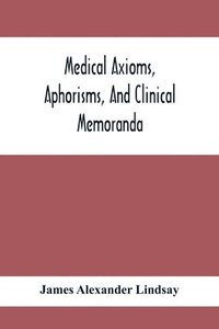 bokomslag Medical Axioms, Aphorisms, And Clinical Memoranda