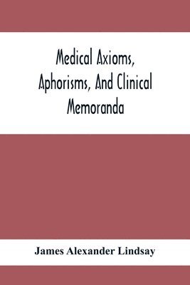 Medical Axioms, Aphorisms, And Clinical Memoranda 1