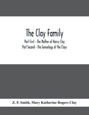 bokomslag The Clay Family; Part First - The Mother of Henry Clay; Part Second - The Genealogy of the Clays