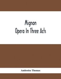 bokomslag Mignon; Opera In Three Acts