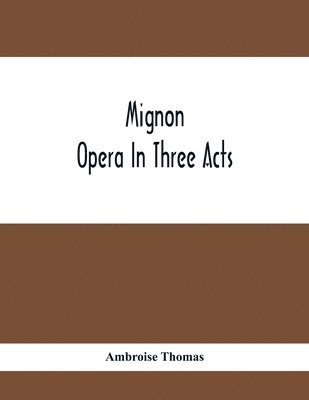 bokomslag Mignon; Opera In Three Acts