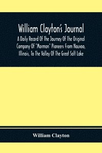 bokomslag William Clayton'S Journal; A Daily Record Of The Journey Of The Original Company Of "Mormon" Pioneers From Nauvoo, Illinois, To The Valley Of The Great Salt Lake