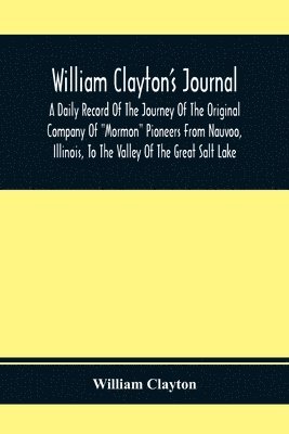 bokomslag William Clayton'S Journal; A Daily Record Of The Journey Of The Original Company Of &quot;Mormon&quot; Pioneers From Nauvoo, Illinois, To The Valley Of The Great Salt Lake