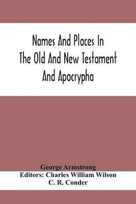 Names And Places In The Old And New Testament And Apocrypha, With Their Modern Identifications 1