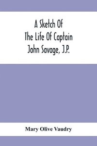 bokomslag A Sketch Of The Life Of Captain John Savage, J.P.