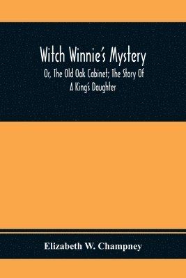 Elizabeth W Champney - Witch Winnie'S Mystery; Or, The Old Oak Cabinet; The Story Of A King'S Daughter, Häftad