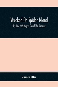 bokomslag Wrecked On Spider Island; Or, How Ned Rogers Found The Treasure