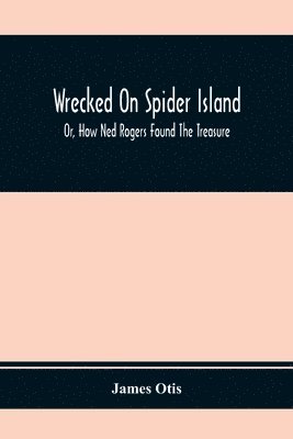bokomslag Wrecked On Spider Island; Or, How Ned Rogers Found The Treasure