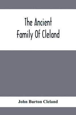 The Ancient Family Of Cleland; Being An Account Of The Clelands Of That Ilk, In The County Of Lanark; Of The Branches Of Faskine, Monkland, Etc.; And Of Others Of The Name 1