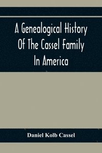 bokomslag A Genealogical History Of The Cassel Family In America; Being The Descendants Of Julius Kassel Or Yelles Cassel, Of Kriesheim, Baden, Germany