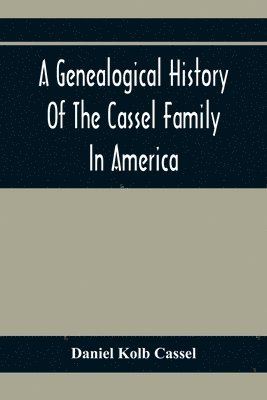 A Genealogical History Of The Cassel Family In America; Being The Descendants Of Julius Kassel Or Yelles Cassel, Of Kriesheim, Baden, Germany 1