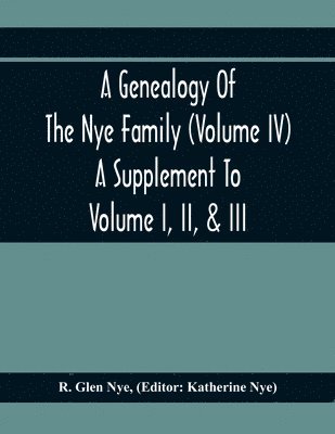 A Genealogy Of The Nye Family (Volume Iv) A Supplement To Volume I, Ii, & Iii 1