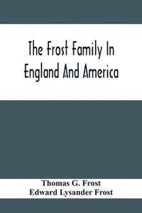 bokomslag The Frost Family In England And America With Special Reference To Edmund Frost And Some Of His Descendants