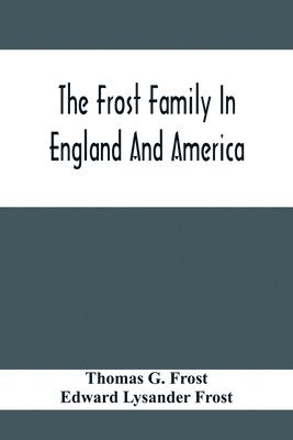 The Frost Family In England And America With Special Reference To Edmund Frost And Some Of His Descendants 1