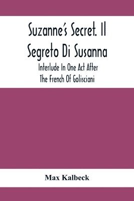 Suzanne'S Secret. Il Segreto Di Susanna; Interlude In One Act After The French Of Golisciani 1