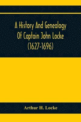 bokomslag A History And Genealogy Of Captain John Locke (1627-1696) Of Portsmouth And Rye, N.H., And His Descendants; Also Of Nathaniel Locke Of Portsmouth, And A Short Account Of The History Of The Lockes In