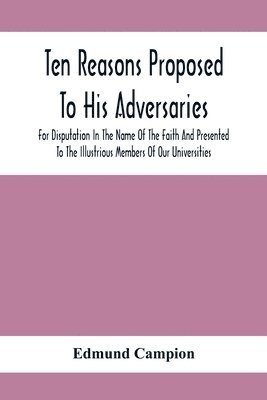 Ten Reasons Proposed To His Adversaries For Disputation In The Name Of The Faith And Presented To The Illustrious Members Of Our Universities 1