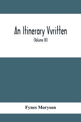 bokomslag An Itinerary Vvritten; Containing His Ten Yeeres Travell Through The Twelve Dominions Of Germany, Bohmerland, Sweitzerland, Netherland, Denmarke, Poland, Italy, Turky, France, England, Scotland &