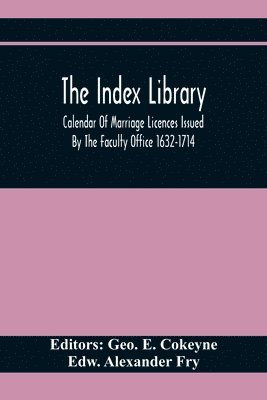 Index Library; Calendar Of Marriage Licences Issued By The Faculty Office 1632-1714