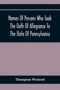 bokomslag Names Of Persons Who Took The Oath Of Allegiance To The State Of Pennsylvania, Between The Years 1777 And 1789, With A History Of The &quot;Test Laws&quot; Of Pennsylvania