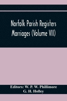 G H Holley, G. H. Holley, W P W Phillimore, W. P. W. Phillimore - Norfolk Parish Registers. Marriages (Volume Vii), Häftad