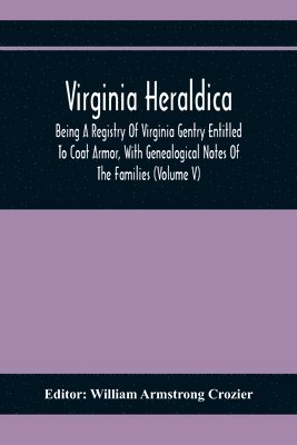 bokomslag Virginia Heraldica; Being A Registry Of Virginia Gentry Entitled To Coat Armor, With Genealogical Notes Of The Families (Volume V)