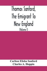 bokomslag Thomas Sanford, The Emigrant To New England; Ancestry, Life, And Descendants, 1632-4. Sketches Of Four Other Pioneer Sanfords And Some Of Their Descendants (Volume I)