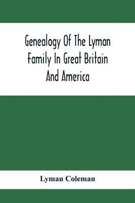 bokomslag Genealogy Of The Lyman Family In Great Britain And America; The Ancestors & Descendants Of Richard Lyman, From High Ongar In England, 1631