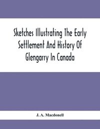 bokomslag Sketches Illustrating The Early Settlement And History Of Glengarry In Canada