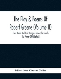 bokomslag Play & Poems Of Robert Greene (Volume II); Frier Bacon And Frier Bongay. James The Fourth The Pinner Of Wakefield. A Maidens Dreame Poems From The Novels. Notes To Plays And Poems Appendix; England...