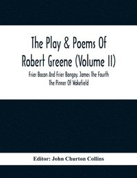 bokomslag The Play & Poems Of Robert Greene (Volume II); Frier Bacon And Frier Bongay. James The Fourth The Pinner Of Wakefield. A Maidens Dreame Poems From The Novels. Notes To Plays And Poems Appendix;