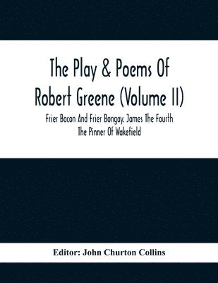 The Play & Poems Of Robert Greene (Volume II); Frier Bacon And Frier Bongay. James The Fourth The Pinner Of Wakefield. A Maidens Dreame Poems From The Novels. Notes To Plays And Poems Appendix; 1