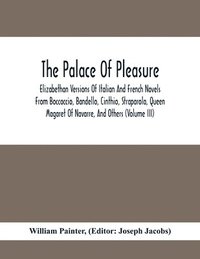 bokomslag The Palace Of Pleasure; Elizabethan Versions Of Italian And French Novels From Boccaccio, Bandello, Cinthio, Straparola, Queen Magaret Of Navarre, And Others (Volume Iii)