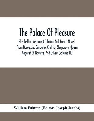 William Painter, Editor Joseph Jacobs - Palace Of Pleasure; Elizabethan Versions Of Italian And French Novels From Boccaccio, Bandello, Cinthio, Straparola, Queen Magaret Of Navarre, And Others (Volume Iii), Häftad