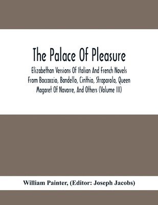 bokomslag The Palace Of Pleasure; Elizabethan Versions Of Italian And French Novels From Boccaccio, Bandello, Cinthio, Straparola, Queen Magaret Of Navarre, And Others (Volume Iii)