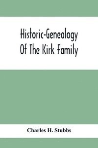 bokomslag Historic-Genealogy Of The Kirk Family; As Established By Roger Kirk, Who Settled In Nottingham, Chester County, Province Of Pennsylvania, About The Year 1714 Containing Impartial Biographical