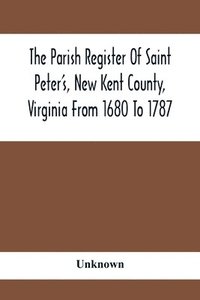 bokomslag The Parish Register Of Saint Peter'S, New Kent County, Virginia From 1680 To 1787