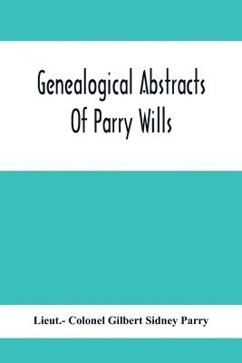 bokomslag Genealogical Abstracts Of Parry Wills, Proved In The Prerogative Court Of Canterbury Down To 1810 With The Administrations For The Same Period