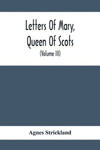 bokomslag Letters Of Mary, Queen Of Scots, And Documents Connected With Her Personal History