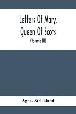 Letters Of Mary, Queen Of Scots, And Documents Connected With Her Personal History 1