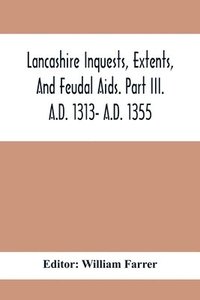 bokomslag Lancashire Inquests, Extents, And Feudal Aids. Part Iii. A.D. 1313- A.D. 1355