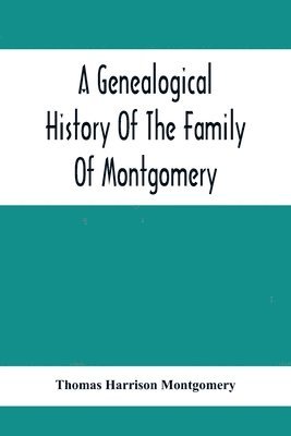 A Genealogical History Of The Family Of Montgomery; Including The Montgomery Pedigree 1