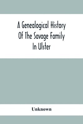 bokomslag A Genealogical History Of The Savage Family In Ulster; Being A Revision And Enlargement Of Certain Chapters Of &quot;The Savages Of The Ards,&quot;