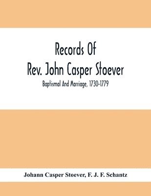 Records Of Rev. John Casper Stoever; Baptismal And Marriage, 1730-1779 1