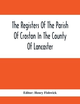 bokomslag The Registers Of The Parish Of Croston In The County Of Lancaster; Christenings - - 1545-1727; Weddings - - 1538-1685; Burials - - 1538-1684