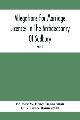 G G Bruce Bannerman, G. G. Bruce Bannerman, W Bruce Bannerman, W. Bruce Bannerman - Allegations For Marriage Licences In The Archdeaconry Of Sudbury, In The County Of Suffolk During The Year 1684 To 1754 (Part I), Häftad