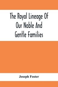 bokomslag Royal Lineage Of Our Noble And Gentle Families. Together With Their Paternal Ancestry