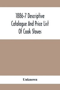 bokomslag 1886-7 Descriptive Catalogue And Price List Of Cook Stoves, Ranges, Art Garland Stoves And Ranges Hollowware Etc.