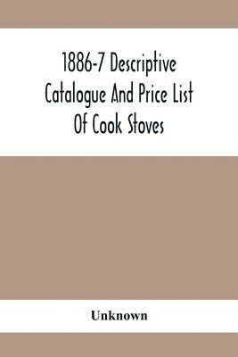 1886-7 Descriptive Catalogue And Price List Of Cook Stoves, Ranges, Art Garland Stoves And Ranges Hollowware Etc. 1