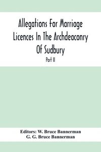 bokomslag Allegations For Marriage Licences In The Archdeaconry Of Sudbury, In The County Of Suffolk During The Year 1755 To 1781 (Part Ii)